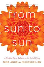 From Sun to Sun : A Hospice Nurse Reflects on the Art of Dying 