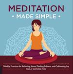 Meditation Made Simple : Weekly Practices for Relieving Stress, Finding Balance, and Cultivating Joy