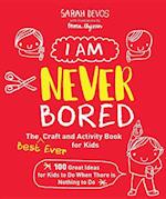 I Am Never Bored: The Best Ever Craft and Activity Book for Kids