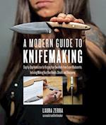 A Modern Guide to Knifemaking : Step-by-step instruction for forging your own knife from expert bladesmiths, including making your own handle, sheath and sharpening