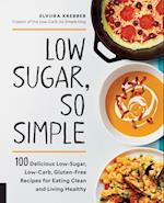Low Sugar, So Simple : 100 Delicious Low-Sugar, Low-Carb, Gluten-Free Recipes for Eating Clean and Living Healthy