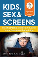 Kids, Sex & Screens : Raising Strong, Resilient Children in the Sexualized Digital Age