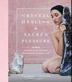 Crystal Healing and Sacred Pleasure : Awaken Your Sensual Energy Using Crystals and Healing Rituals, One Chakra at a Time