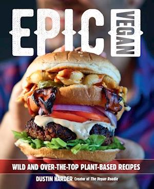 Epic Vegan : Wild and Over-the-Top Plant-Based Recipes