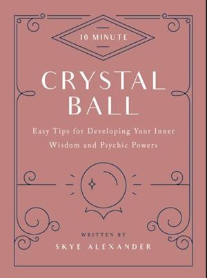 10-Minute Crystal Ball : Easy Tips for Developing Your Inner Wisdom and Psychic Powers