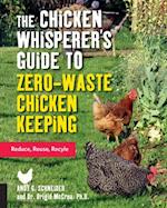 The Chicken Whisperer's Guide to Zero-Waste Chicken Keeping : Reduce, Reuse, Recycle