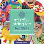 Stitch and String Lab for Kids : 40+ Creative Projects to Sew, Embroider, Weave, Wrap, and Tie
