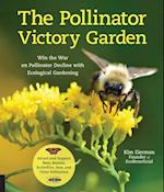 The Pollinator Victory Garden : Win the War on Pollinator Decline with Ecological Gardening; Attract and Support Bees, Beetles, Butterflies, Bats, and Other Pollinators