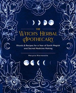 The Witch's Herbal Apothecary : Rituals & Recipes for a Year of Earth Magick and Sacred Medicine Making