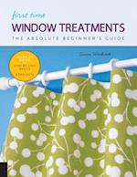 First Time Window Treatments : The Absolute Beginner's Guide - Learn By Doing * Step-by-Step Basics + 8 Projects