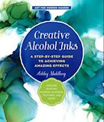 Creative Alcohol Inks : A Step-by-Step Guide to Achieving Amazing Effects--Explore Painting, Pouring, Blending, Textures, and More!
