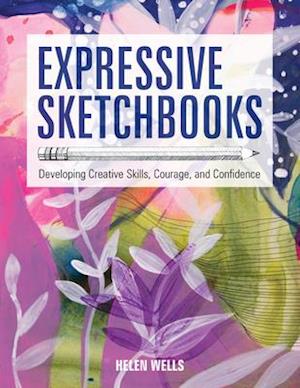 Expressive Sketchbooks : Developing Creative Skills, Courage, and Confidence