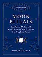 10-Minute Moon Rituals : Easy Tips for Working with Each Astrological Sign to Develop Your True, Lunar Nature