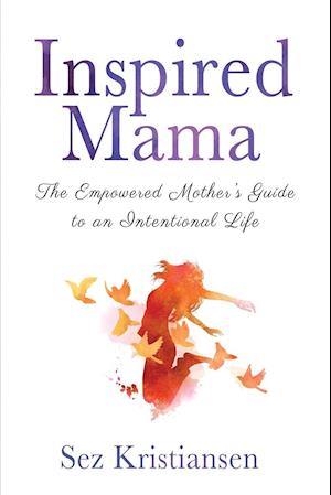 Inspired Mama: The Empowered Mother's Guide to an Intentional Life