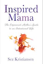 Inspired Mama: The Empowered Mother's Guide to an Intentional Life 