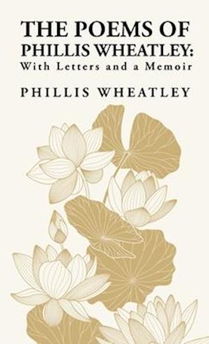 The Poems of Phillis Wheatley: With Letters and a Memoir : With Letters and a Memoir By: Phillis Wheatley