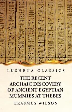 The Recent Archaic Discovery of Ancient Egyptian Mummies at Thebes: A lecture : A lecture