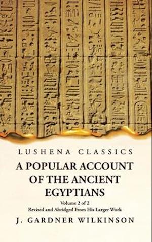 A Popular Account of the Ancient Egyptians Revised and Abridged From His Larger Work Volume 2 of 2