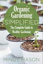 Organic Gardening Simplified the Complete Guide to Healthy Gardening