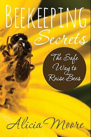 Beekeeping Secrets the Safe Way to Raise Bees