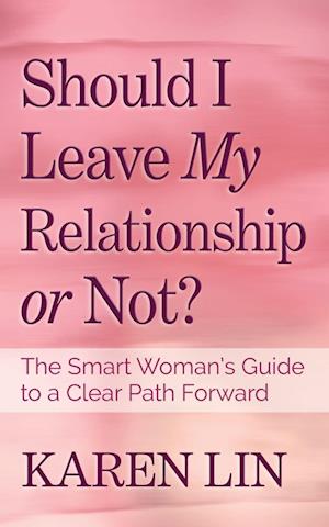 Should I Leave My Relationship or Not?: The Smart Woman's Guide to a Clear Path Forward