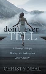 Don't Ever Tell: A Message of Hope, Healing, and Redemption After Adultery 