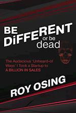 BE DiFFERENT or be dead: The Audacious 'Unheard-of Ways' I Took a Startup to A BILLION IN SALES 
