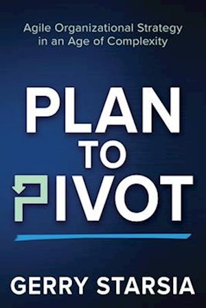 Plan to Pivot: Agile Organizational Strategy in an Age of Complexity