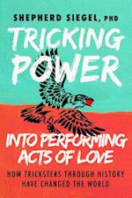 Tricking Power Into Performing Acts of Love: How Tricksters Through History Have Changed the World 
