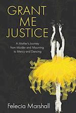 Grant Me Justice: A Mother's Journey from Murder and Mourning to Mercy and Dancing 