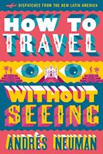 How to Travel without Seeing : Dispatches from the New Latin America 