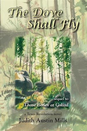 The Dove Shall Fly : a Texas Revolution novel, sequel to Bones at Goliad