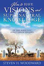 HOW TO HAVE VISIONS AND SUPERNATURAL KNOWLEDGE: IN THE BIBLE YOU DIDN'T KNOW EXISTED 