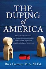 The Duping of America:How we have been deceived into thinking abortion is acceptable, and the scientific, legal, moral and philosophical proof that it