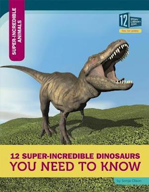 12 Super-Incredible Dinosaurs You Need to Know