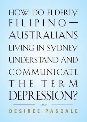 HOW DO ELDERLY FILIPINO-AUSTRALIANS LIVING IN SYDNEY UNDERSTAND AND COMMUNICATE THE TERM DEPRESSION?