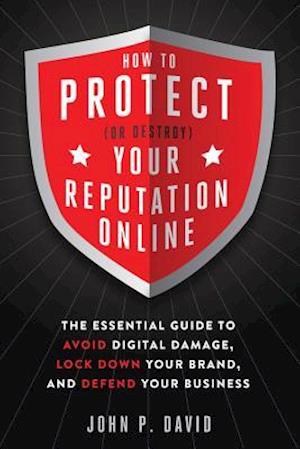 How to Protect (or Destroy) Your Reputation Online