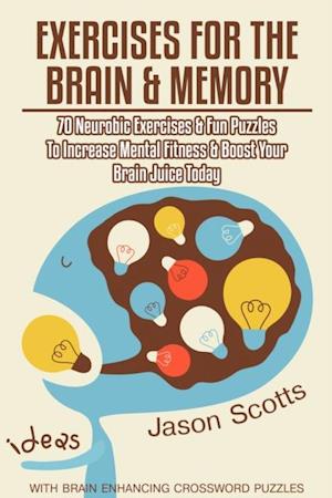 Exercises for the Brain and Memory : 70 Neurobic Exercises & FUN Puzzles to Increase Mental Fitness & Boost Your Brain Juice Today (With Crossword Puzzles)