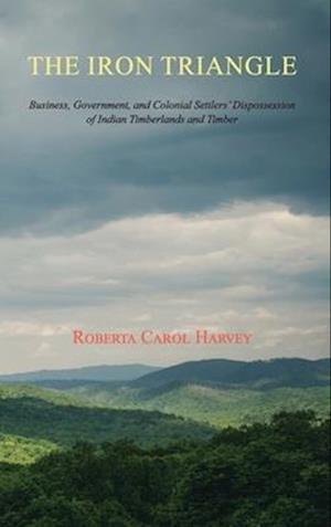 The Iron Triangle: Business, Government, and Colonial Settlers' Dispossession of Indian Timberlands and Timber