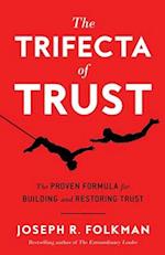 The Trifecta of Trust: The Proven Formula for Building and Restoring Trust 