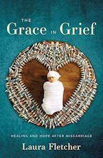The Grace in Grief: Healing and Hope after Miscarriage 