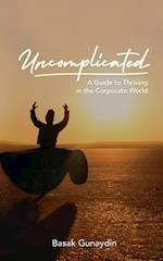 UNCOMPLICATED - A Guide to Thriving in the Corporate World 