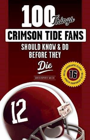 100 Things Crimson Tide Fans Should Know & Do Before They Die