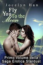 Fly You To The Moon (Primo Volume Della Saga Erotica Stardust)