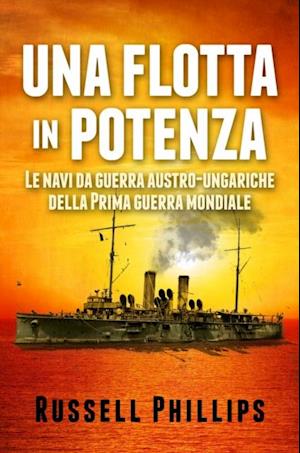 Una Flotta In Potenza. Le Navi Da Guerra Austro-Ungariche Della Prima Guerra Mondiale.
