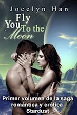 Fly You To The Moon (Primer Volumen De La Saga Romántica Y Erótica Stardust)