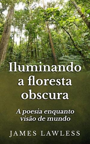 Iluminando A Floresta Obscura: A Poesia Enquanto Visão De Mundo