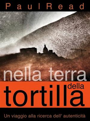 Nella Terra Della Tortilla: Un Viaggio Alla Ricerca Dell'' Autenticità