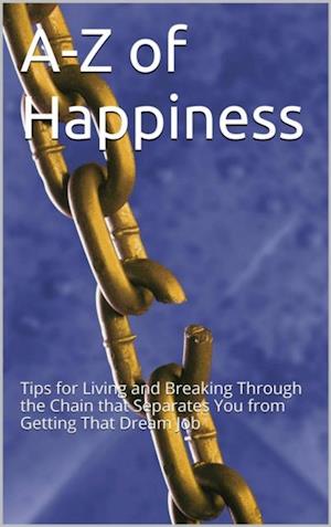 A-Z Of Happiness: Tips To Live By And Break The Chains That Separate You From Your Dreams