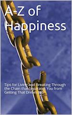 A-Z Of Happiness: Tips To Live By And Break The Chains That Separate You From Your Dreams